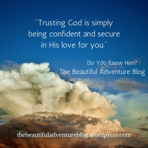 Trusting God is simply being confident and secure in His love for you.
